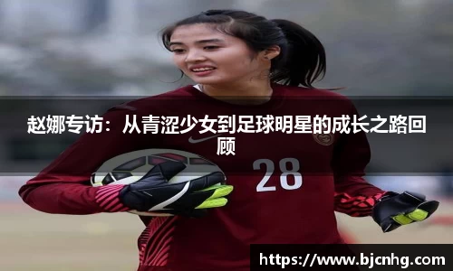 赵娜专访：从青涩少女到足球明星的成长之路回顾